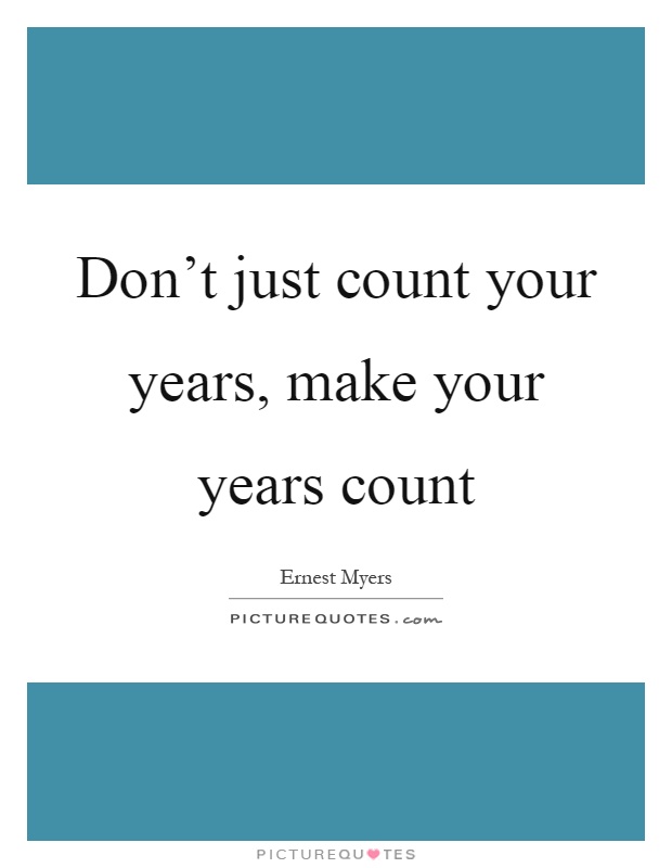 Don't just count your years, make your years count Picture Quote #1
