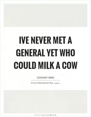 Ive never met a general yet who could milk a cow Picture Quote #1