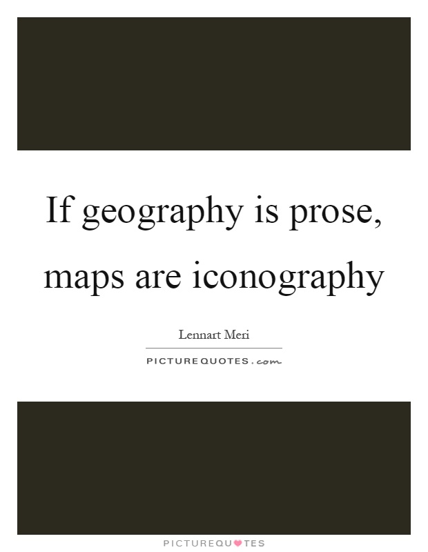 If geography is prose, maps are iconography Picture Quote #1