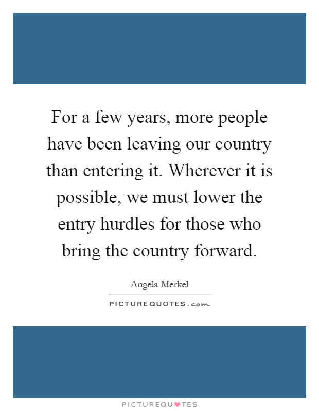 For a few years, more people have been leaving our country than entering it. Wherever it is possible, we must lower the entry hurdles for those who bring the country forward Picture Quote #1