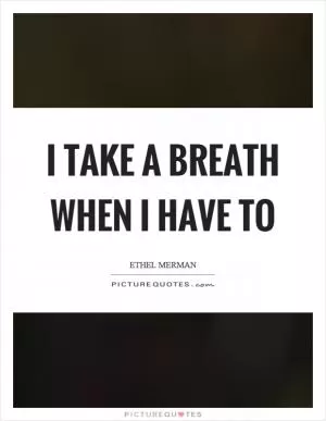 I take a breath when I have to Picture Quote #1