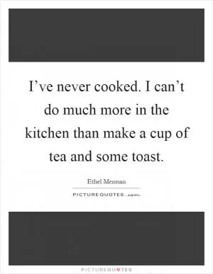 I’ve never cooked. I can’t do much more in the kitchen than make a cup of tea and some toast Picture Quote #1