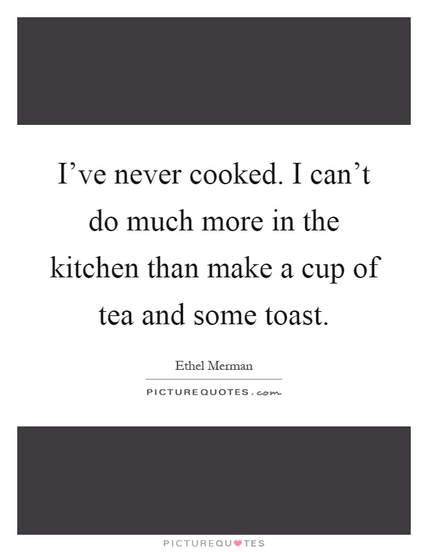 I've never cooked. I can't do much more in the kitchen than make a cup of tea and some toast Picture Quote #1
