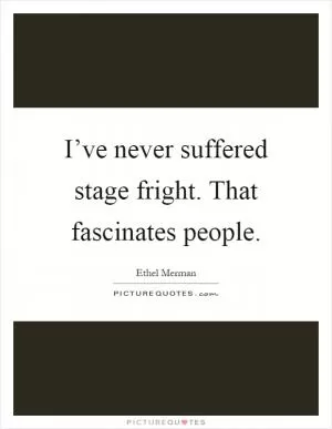 I’ve never suffered stage fright. That fascinates people Picture Quote #1