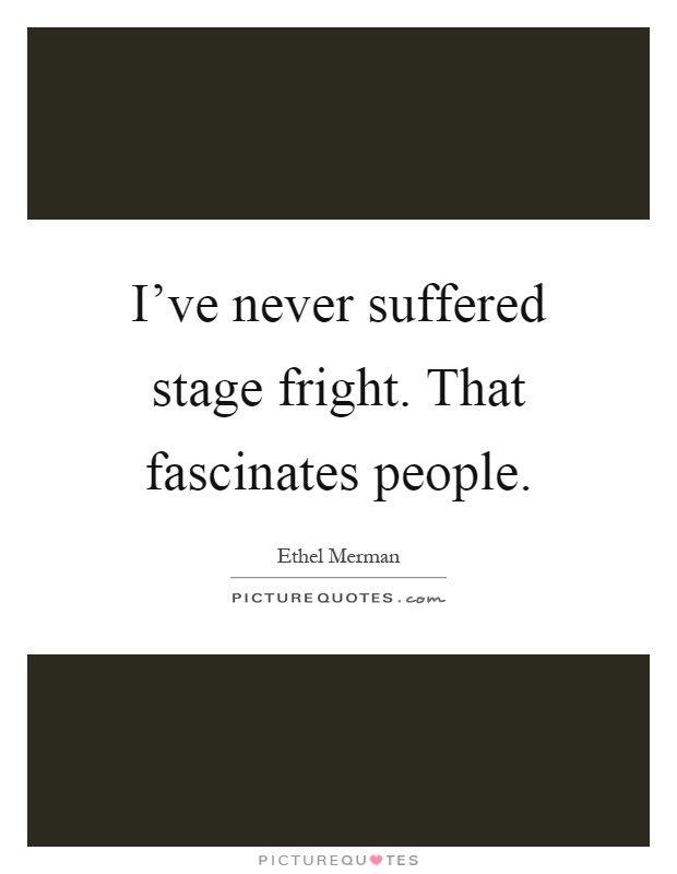 I've never suffered stage fright. That fascinates people Picture Quote #1