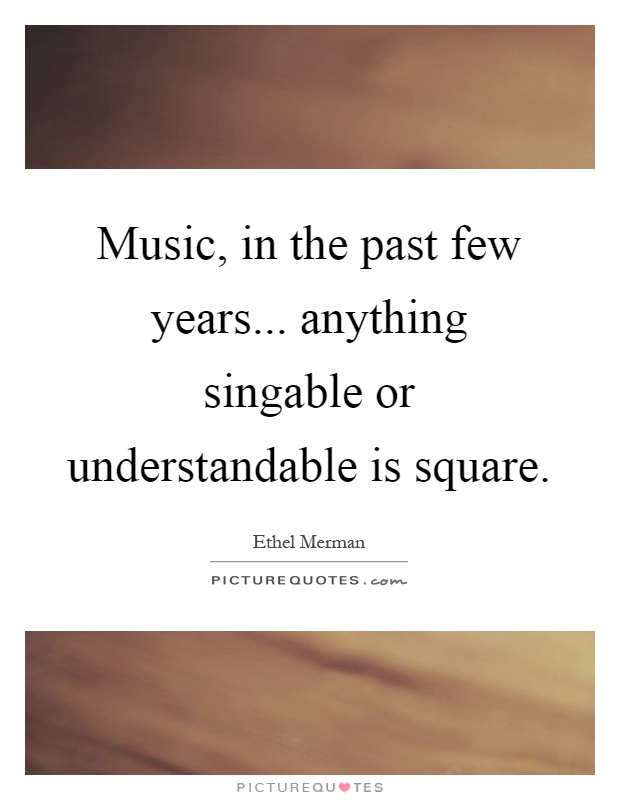 Music, in the past few years... anything singable or understandable is square Picture Quote #1