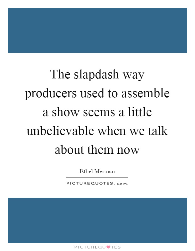 The slapdash way producers used to assemble a show seems a little unbelievable when we talk about them now Picture Quote #1