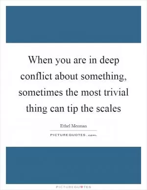 When you are in deep conflict about something, sometimes the most trivial thing can tip the scales Picture Quote #1