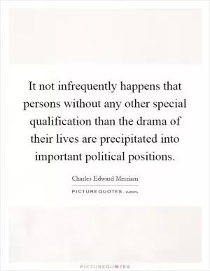 It not infrequently happens that persons without any other special qualification than the drama of their lives are precipitated into important political positions Picture Quote #1