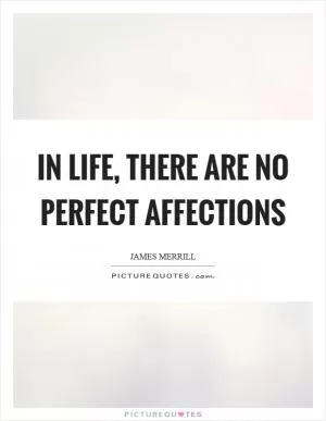 In life, there are no perfect affections Picture Quote #1