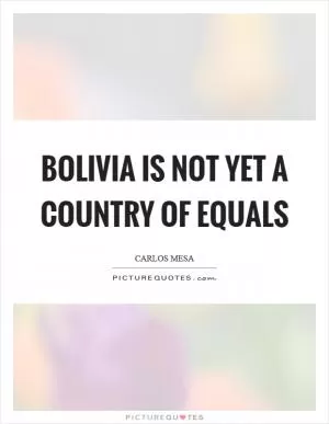 Bolivia is not yet a country of equals Picture Quote #1