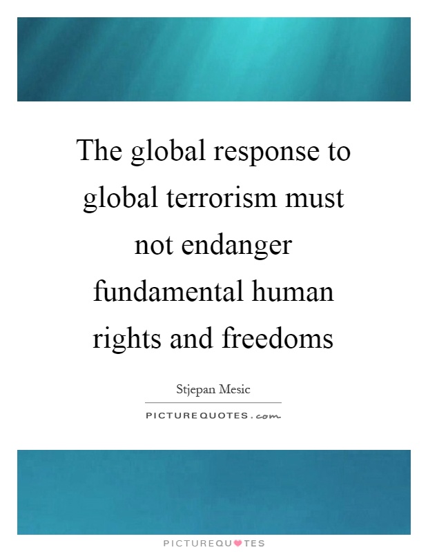 The global response to global terrorism must not endanger fundamental human rights and freedoms Picture Quote #1