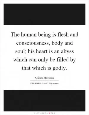 The human being is flesh and consciousness, body and soul; his heart is an abyss which can only be filled by that which is godly Picture Quote #1