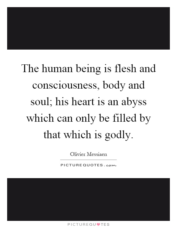 The human being is flesh and consciousness, body and soul; his heart is an abyss which can only be filled by that which is godly Picture Quote #1