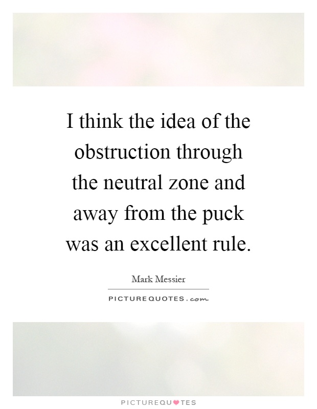 I think the idea of the obstruction through the neutral zone and away from the puck was an excellent rule Picture Quote #1