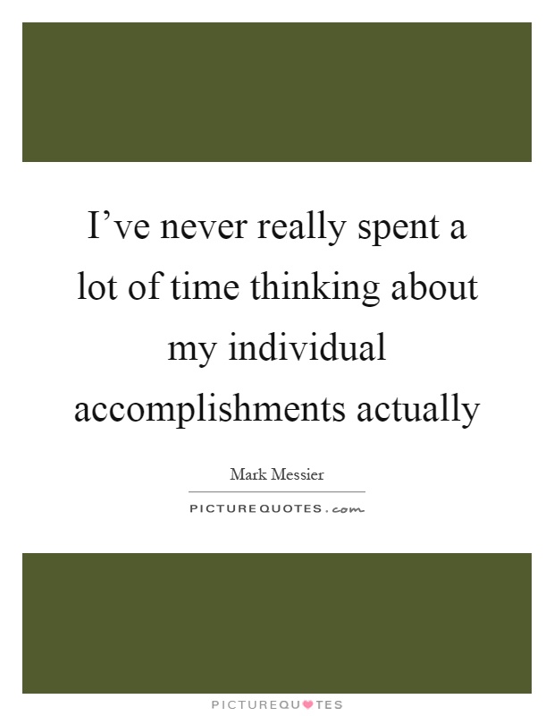 I've never really spent a lot of time thinking about my individual accomplishments actually Picture Quote #1