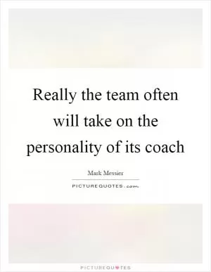 Really the team often will take on the personality of its coach Picture Quote #1