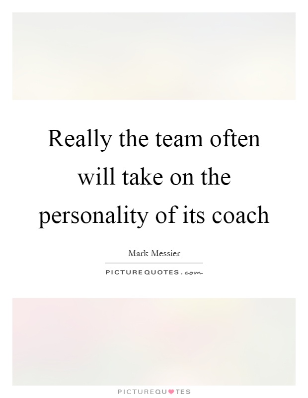 Really the team often will take on the personality of its coach Picture Quote #1