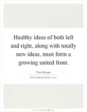 Healthy ideas of both left and right, along with totally new ideas, must form a growing united front Picture Quote #1