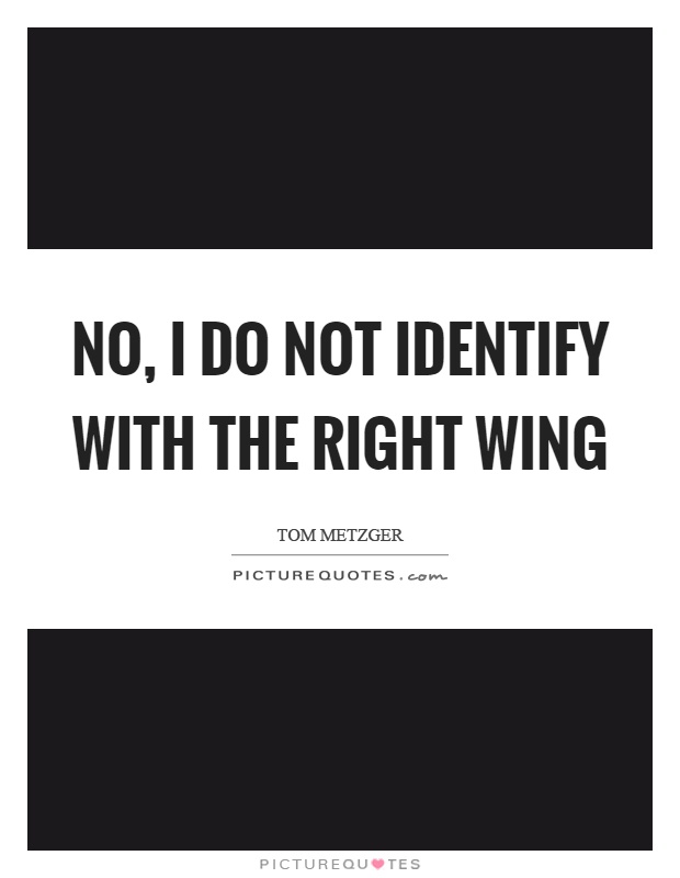 No, I do not identify with the right wing Picture Quote #1