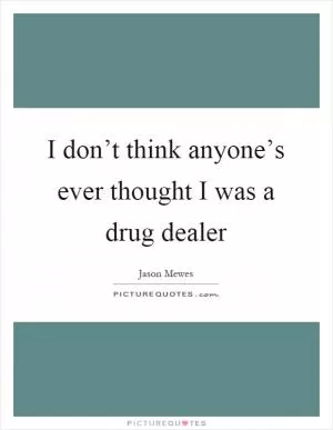 I don’t think anyone’s ever thought I was a drug dealer Picture Quote #1