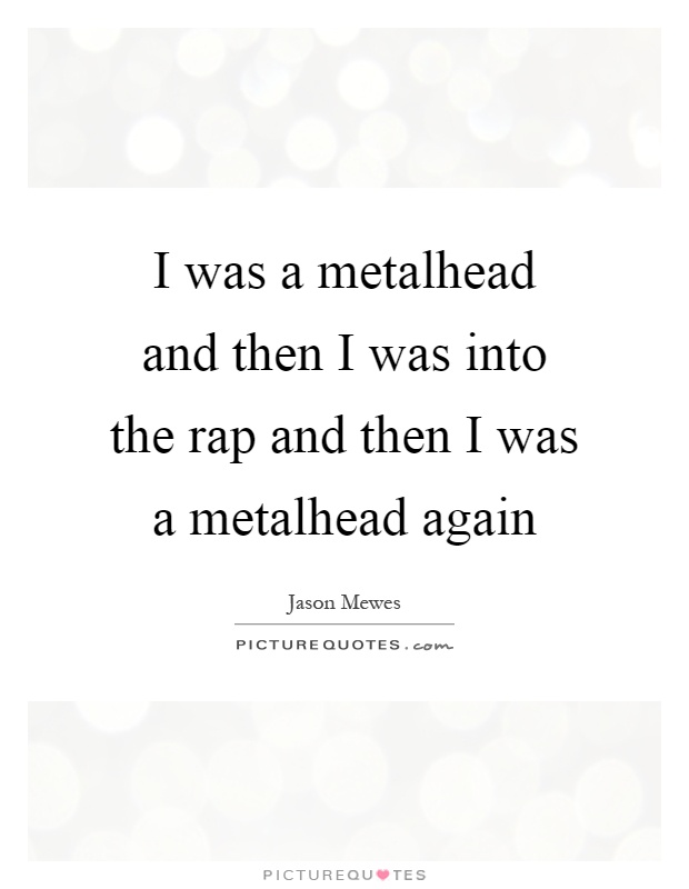 I was a metalhead and then I was into the rap and then I was a metalhead again Picture Quote #1