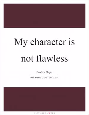 My character is not flawless Picture Quote #1