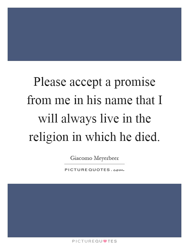 Please accept a promise from me in his name that I will always live in the religion in which he died Picture Quote #1