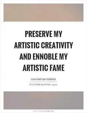 Preserve my artistic creativity and ennoble my artistic fame Picture Quote #1
