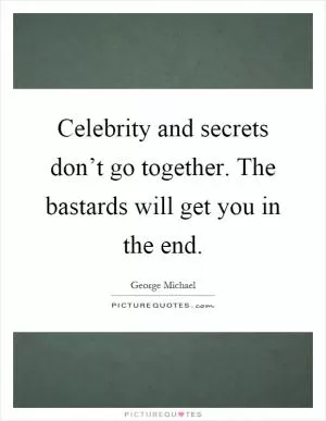 Celebrity and secrets don’t go together. The bastards will get you in the end Picture Quote #1
