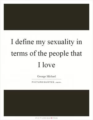 I define my sexuality in terms of the people that I love Picture Quote #1