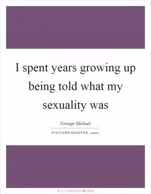I spent years growing up being told what my sexuality was Picture Quote #1
