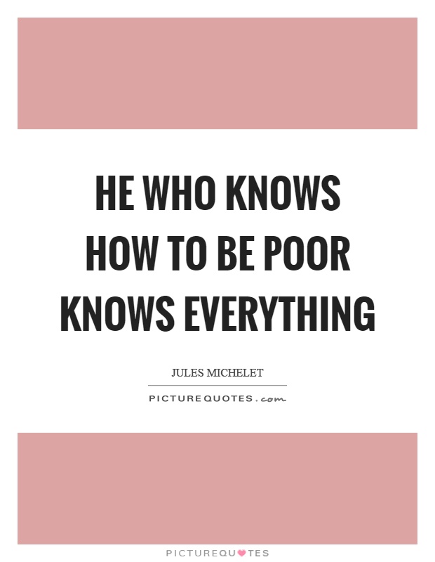 He who knows how to be poor knows everything Picture Quote #1