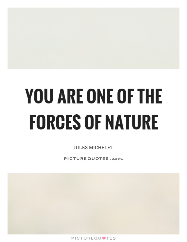 You are one of the forces of nature Picture Quote #1