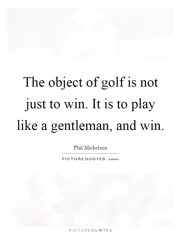 The object of golf is not just to win. It is to play like a gentleman, and win Picture Quote #1