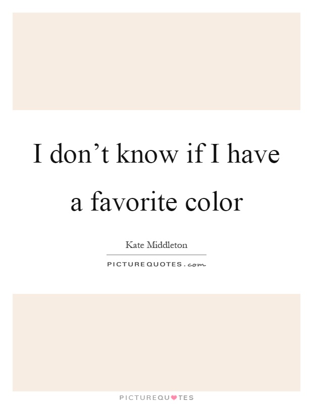 I don't know if I have a favorite color Picture Quote #1