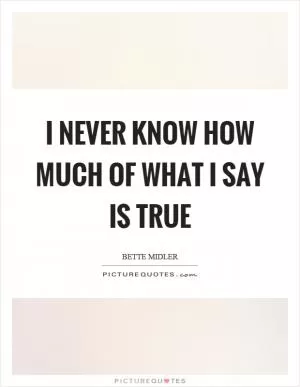 I never know how much of what I say is true Picture Quote #1
