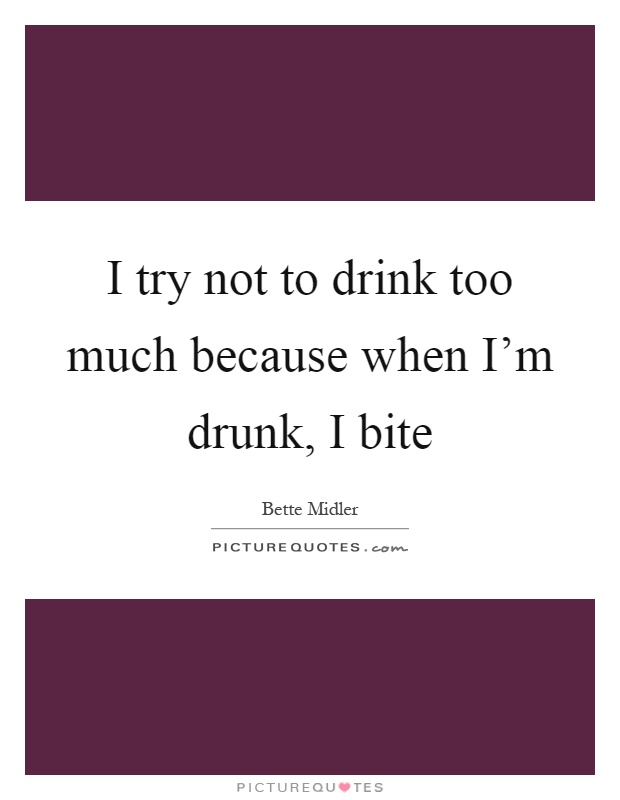 I try not to drink too much because when I'm drunk, I bite Picture Quote #1