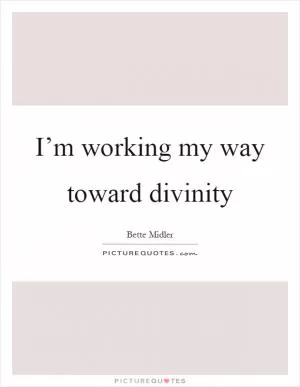I’m working my way toward divinity Picture Quote #1