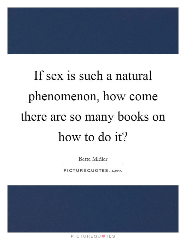 If sex is such a natural phenomenon, how come there are so many books on how to do it? Picture Quote #1