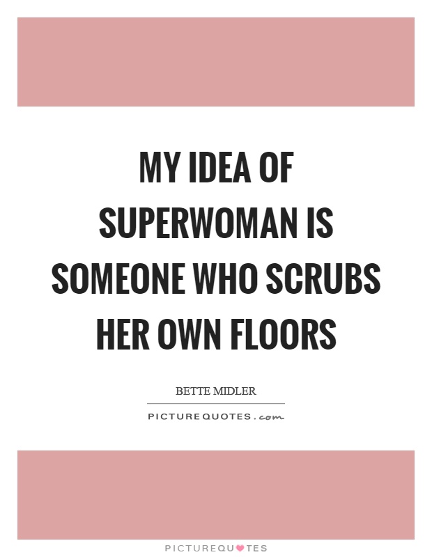 My idea of superwoman is someone who scrubs her own floors Picture Quote #1