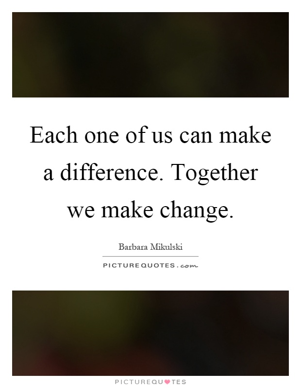 Each one of us can make a difference. Together we make change Picture Quote #1
