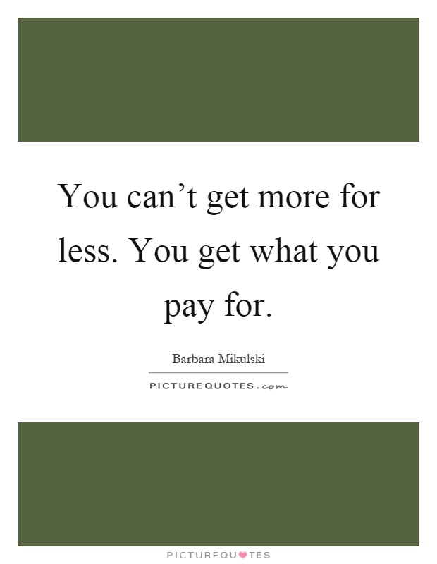 You can't get more for less. You get what you pay for Picture Quote #1