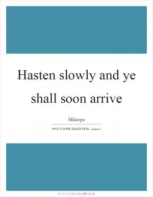 Hasten slowly and ye shall soon arrive Picture Quote #1
