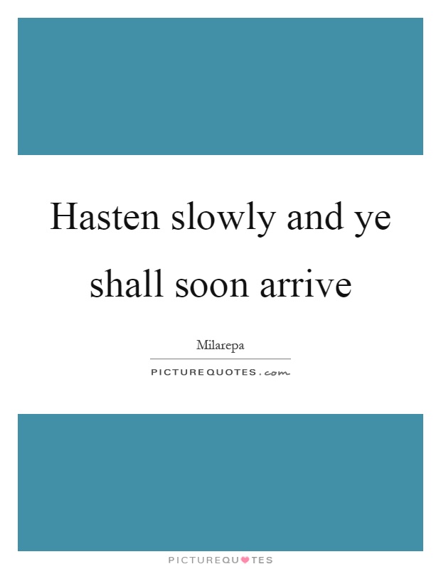 Hasten slowly and ye shall soon arrive Picture Quote #1