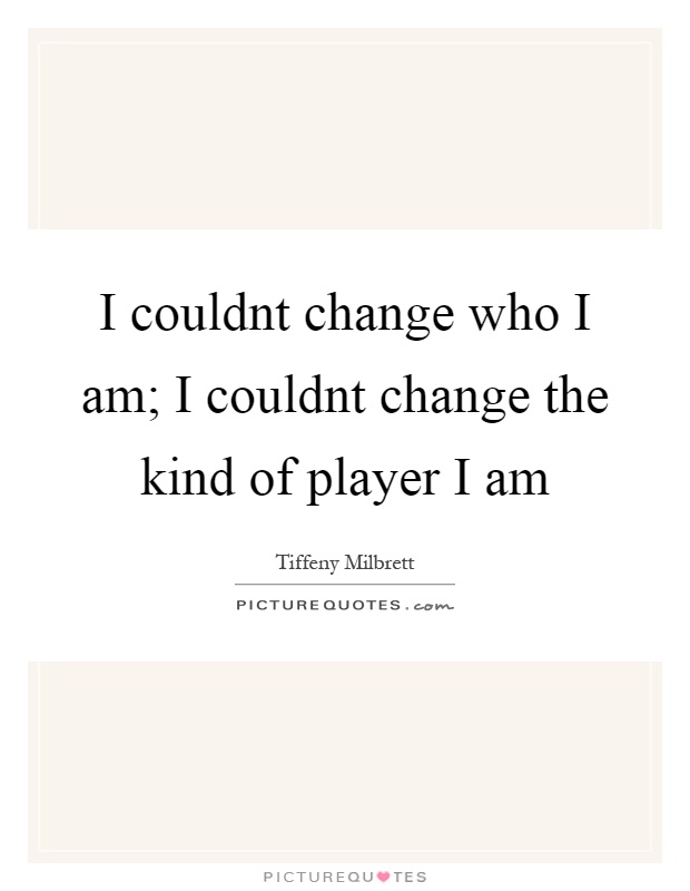 I couldnt change who I am; I couldnt change the kind of player I am Picture Quote #1