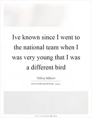 Ive known since I went to the national team when I was very young that I was a different bird Picture Quote #1