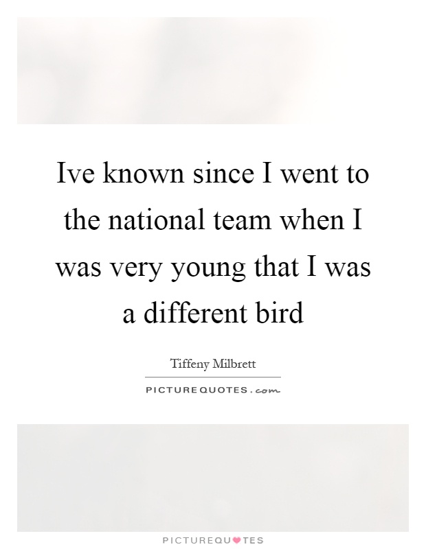 Ive known since I went to the national team when I was very young that I was a different bird Picture Quote #1