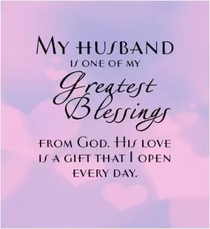 My husband is one of my greatest blessings from God. His love is a gift I open every day Picture Quote #1