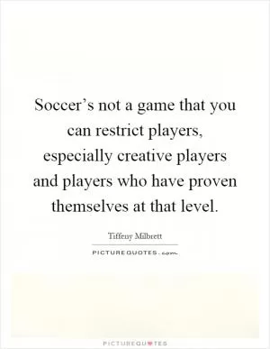 Soccer’s not a game that you can restrict players, especially creative players and players who have proven themselves at that level Picture Quote #1